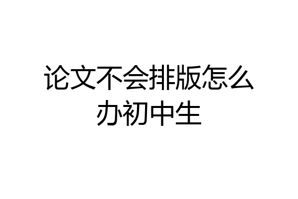 论文不会排版怎么办初中生