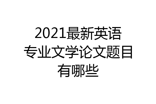 2021最新英语专业文学论文题目有哪些