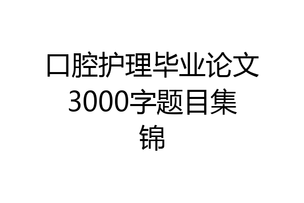 口腔护理毕业论文3000字题目集锦