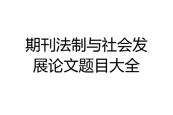 期刊法制与社会发展论文题目大全