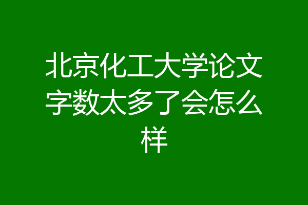 北京化工大学论文字数太多了会怎么样