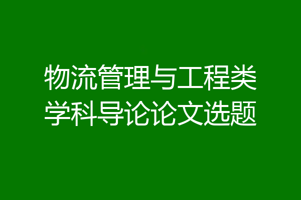 物流管理与工程类学科导论论文选题