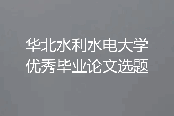 华北水利水电大学优秀毕业论文选题