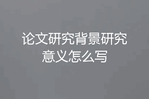 论文研究背景研究意义怎么写