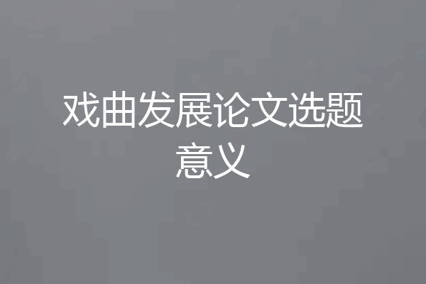 戏曲发展论文选题意义