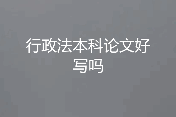 行政法本科论文好写吗