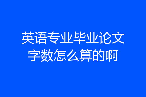 英语专业毕业论文字数怎么算的啊