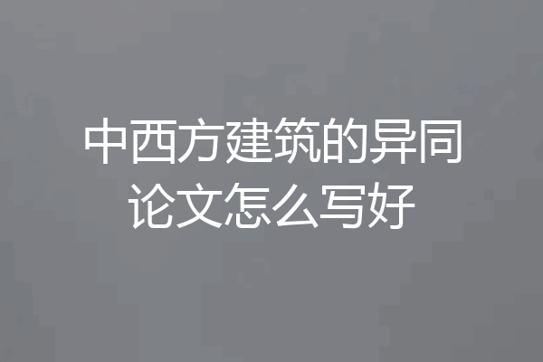 中西方建筑的异同论文怎么写好