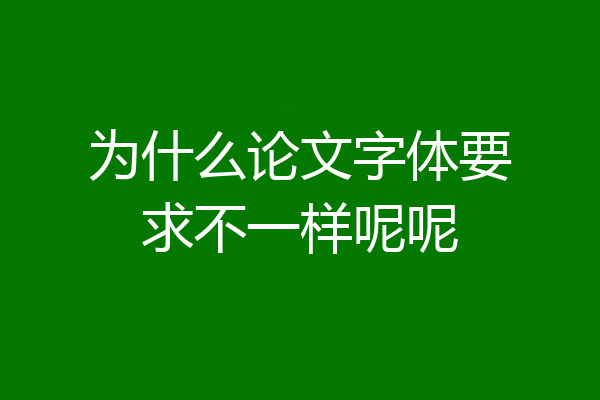 为什么论文字体要求不一样呢呢