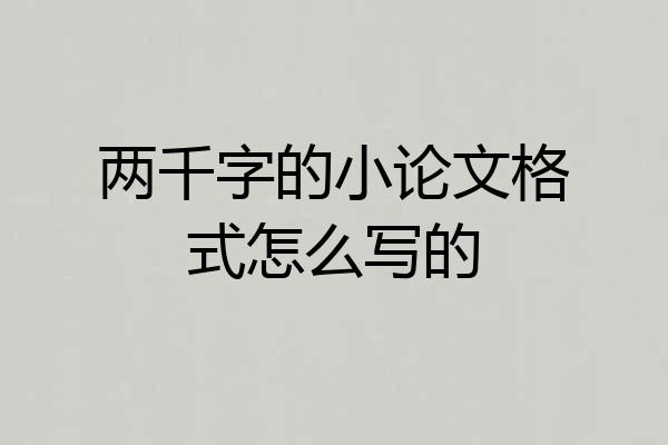 两千字的小论文格式怎么写的