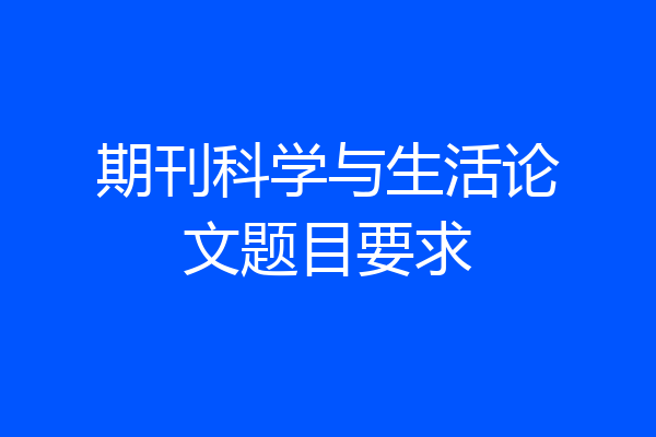 期刊科学与生活论文题目要求