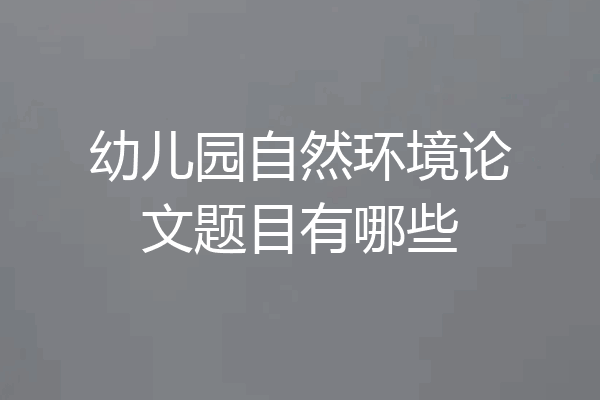 幼儿园自然环境论文题目有哪些