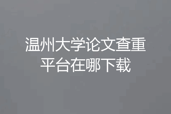 温州大学论文查重平台在哪下载
