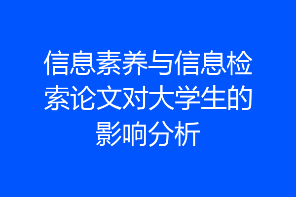 信息素养与信息检索论文对大学生的影响分析
