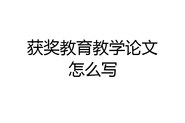 获奖教育教学论文怎么写
