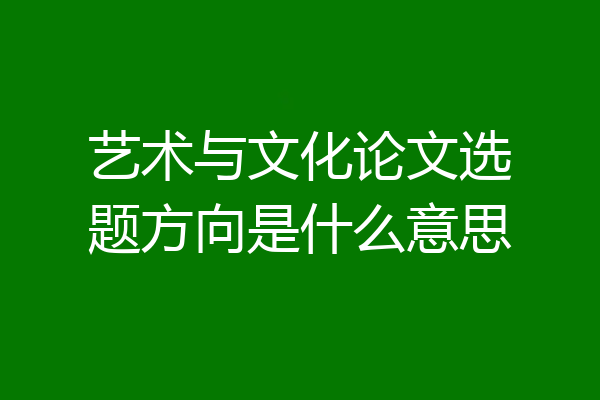艺术与文化论文选题方向是什么意思