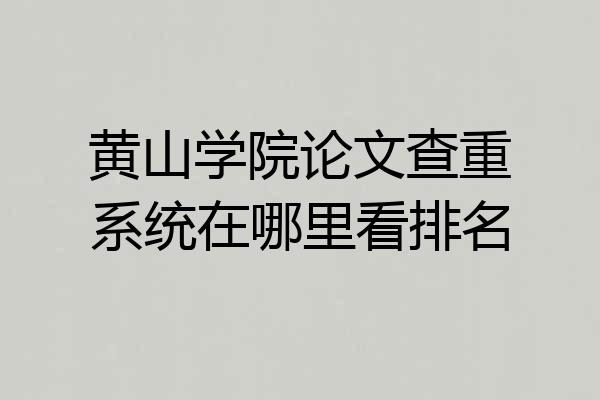 黄山学院论文查重系统在哪里看排名