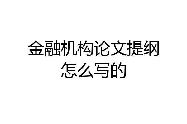 金融机构论文提纲怎么写的