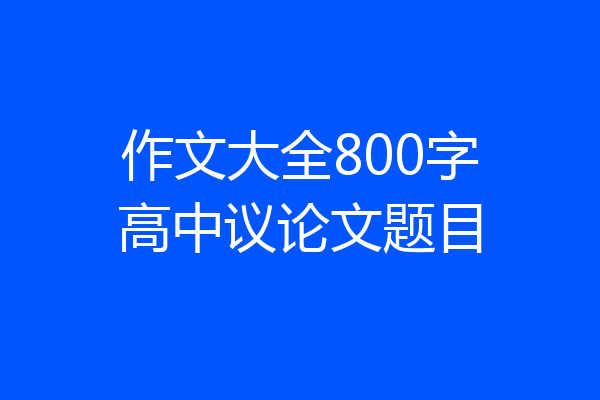 作文大全800字高中议论文题目