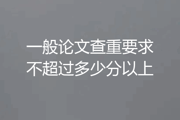 一般论文查重要求不超过多少分以上