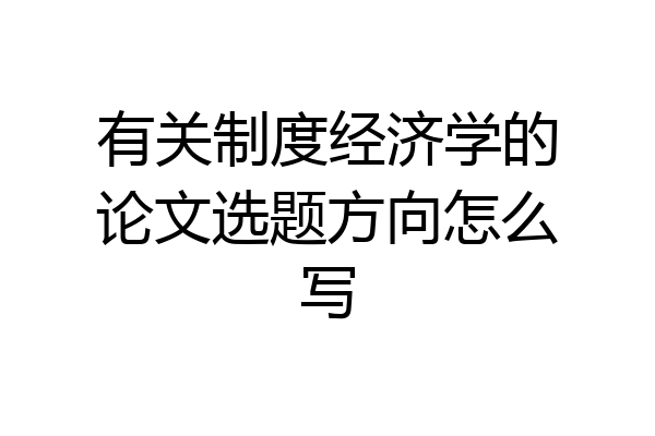有关制度经济学的论文选题方向怎么写