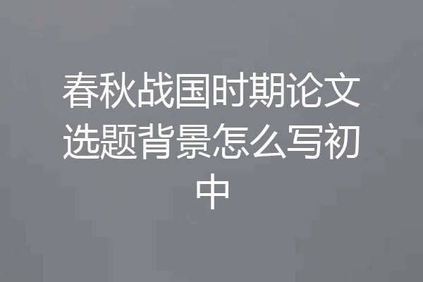 春秋战国时期论文选题背景怎么写初中