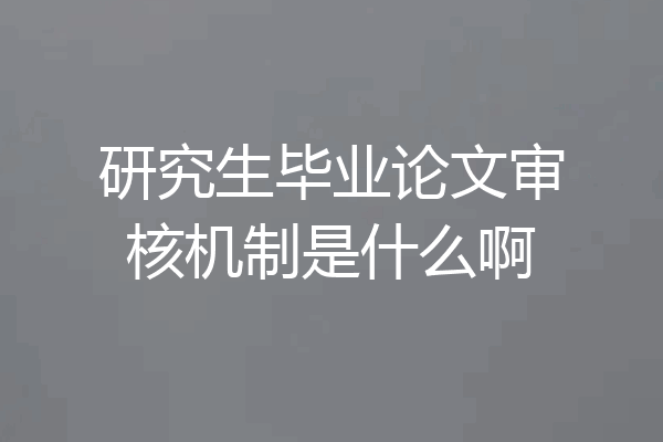 研究生毕业论文审核机制是什么啊