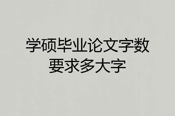 学硕毕业论文字数要求多大字