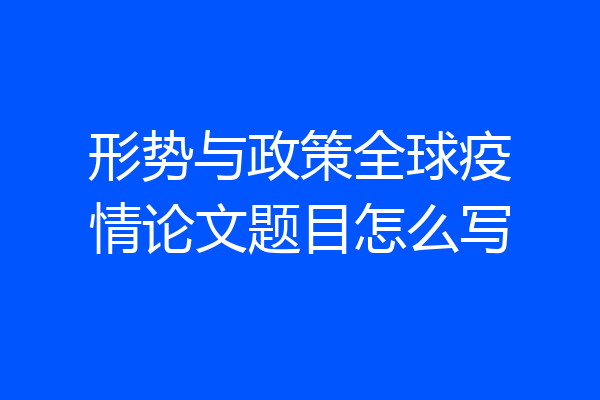 形势与政策全球疫情论文题目怎么写