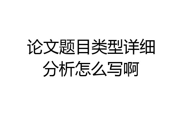 论文题目类型详细分析怎么写啊