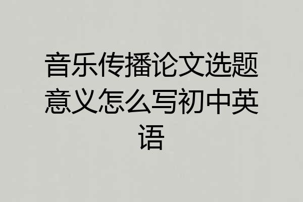 音乐传播论文选题意义怎么写初中英语