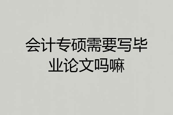 会计专硕需要写毕业论文吗嘛