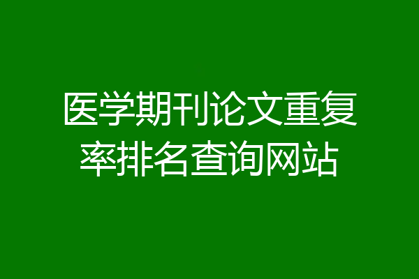 医学期刊论文重复率排名查询网站