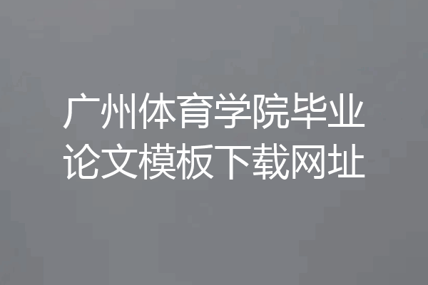 广州体育学院毕业论文模板下载网址