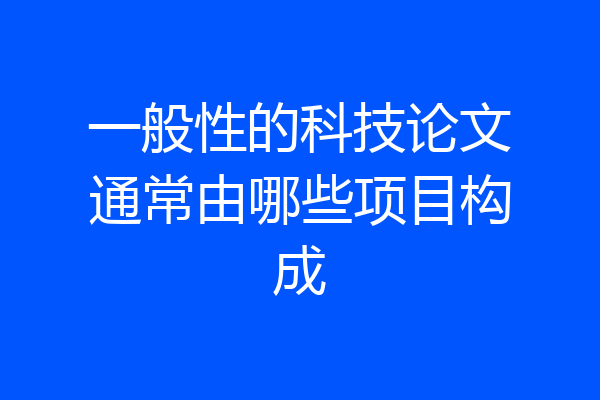 一般性的科技论文通常由哪些项目构成