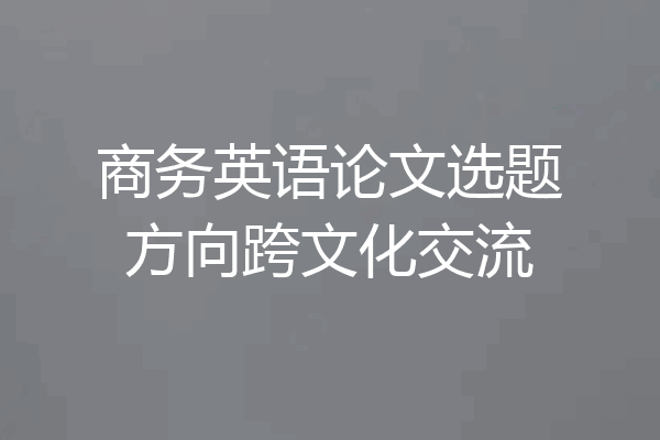 商务英语论文选题方向跨文化交流