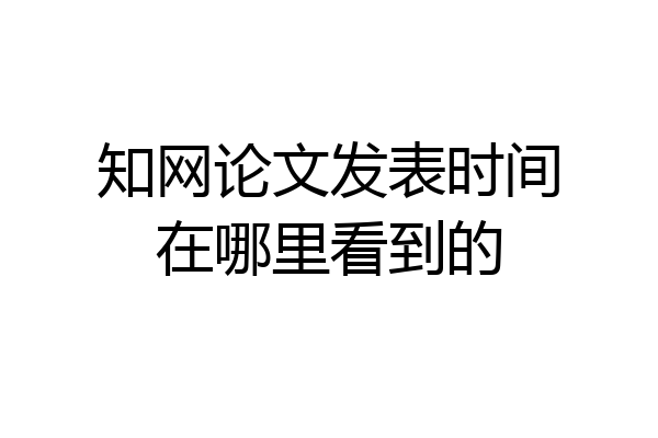 知网论文发表时间在哪里看到的