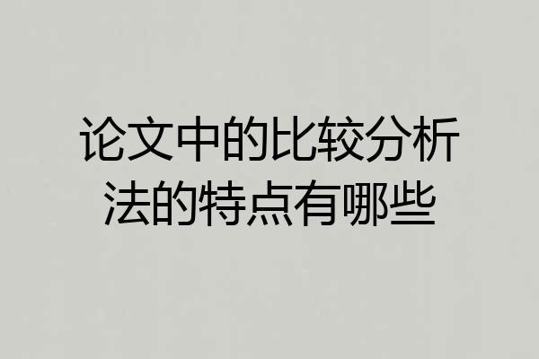 论文中的比较分析法的特点有哪些
