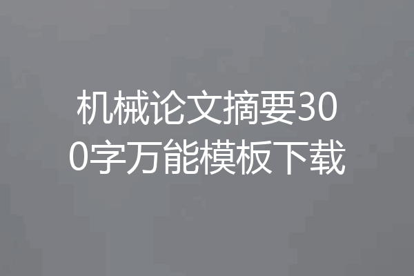 机械论文摘要300字万能模板下载