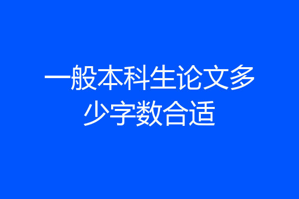 一般本科生论文多少字数合适