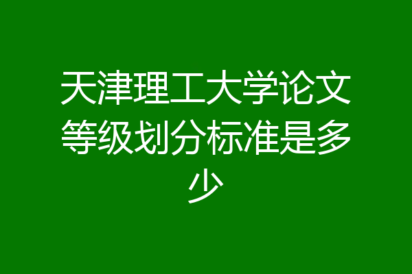 天津理工大学论文等级划分标准是多少