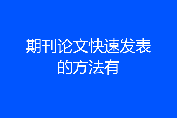 期刊论文快速发表的方法有