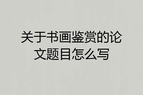 关于书画鉴赏的论文题目怎么写