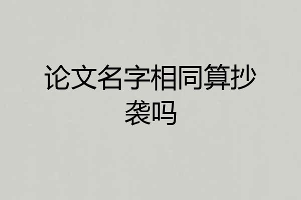 论文名字相同算抄袭吗