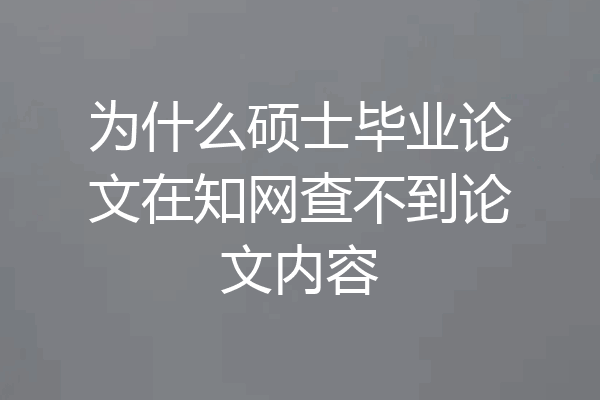 为什么硕士毕业论文在知网查不到论文内容