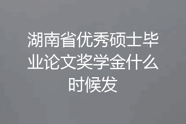 湖南省优秀硕士毕业论文奖学金什么时候发