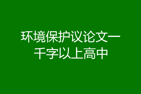 环境保护议论文一千字以上高中