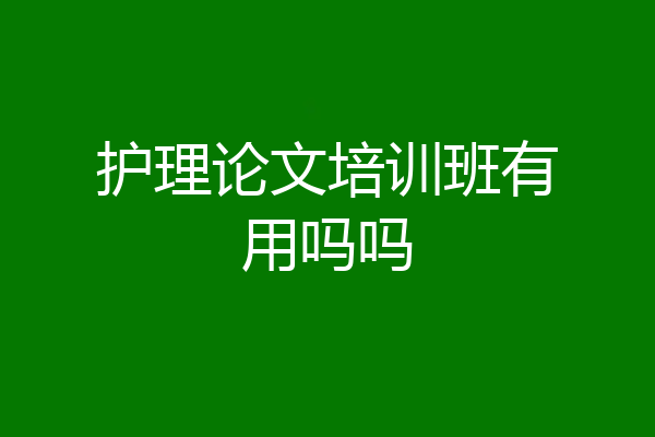 护理论文培训班有用吗吗
