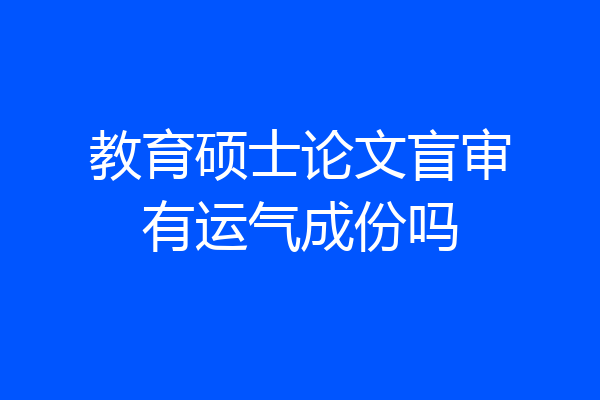 教育硕士论文盲审有运气成份吗