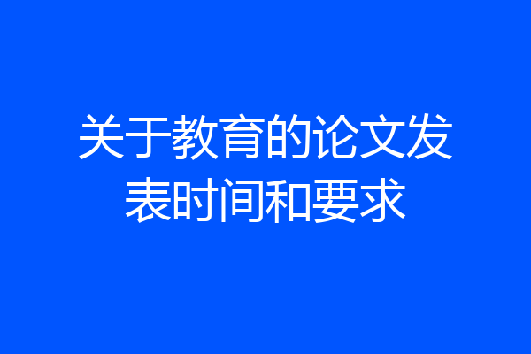 关于教育的论文发表时间和要求